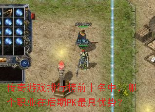 传奇游戏排行榜前十名中,哪个职业在后期PK最具优势? 传奇游戏排行榜前十名中,哪个职业在后期PK最具优势?