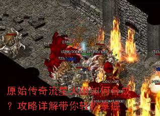 原始传奇流星火雨如何合成?攻略详解带你轻松掌握 原始传奇流星火雨如何合成?攻略详解带你轻松掌握
