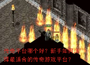 传奇平台哪个好?新手如何选择最适合的传奇游戏平台? 传奇平台哪个好?新手如何选择最适合的传奇游戏平台?