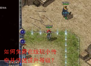 如何免费在线玩小传奇并快速提升等级? 如何免费在线玩小传奇并快速提升等级?