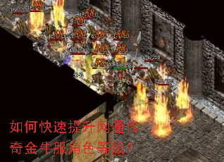 如何快速提升网通传奇金牛服角色等级? 如何快速提升网通传奇金牛服角色等级?