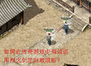 如何在传奇游戏中有效运用烈火剑法制敌取胜? 如何在传奇游戏中有效运用烈火剑法制敌取胜?