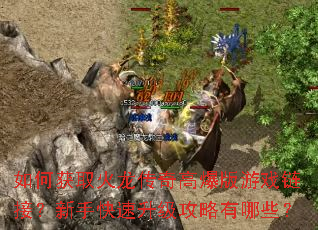 如何获取火龙传奇高爆版游戏链接?新手快速升级攻略有哪些? 如何获取火龙传奇高爆版游戏链接?新手快速升级攻略有哪些?