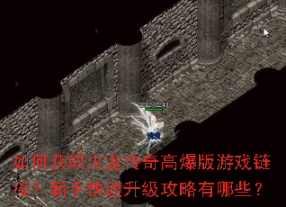 如何获取火龙传奇高爆版游戏链接?新手快速升级攻略有哪些? 如何获取火龙传奇高爆版游戏链接?新手快速升级攻略有哪些?