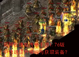 如何在原始传奇手游1.76版中快速提升等级与获取装备? 如何在原始传奇手游1.76版中快速提升等级与获取装备?