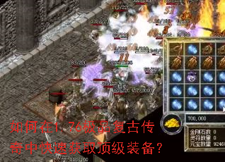 如何在1.76极品复古传奇中快速获取顶级装备? 如何在1.76极品复古传奇中快速获取顶级装备?