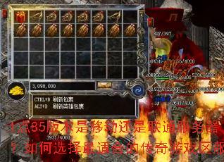 1点85版本是移动还是联通服务器?如何选择最适合的传奇游戏区服? 1点85版本是移动还是联通服务器?如何选择最适合的传奇游戏区服?