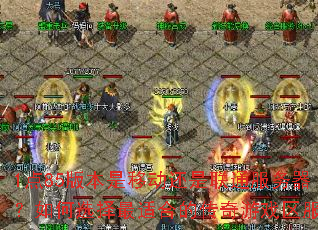 1点85版本是移动还是联通服务器?如何选择最适合的传奇游戏区服? 1点85版本是移动还是联通服务器?如何选择最适合的传奇游戏区服?
