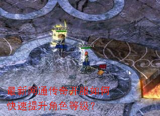 最新网通传奇开服如何快速提升角色等级? 最新网通传奇开服如何快速提升角色等级?