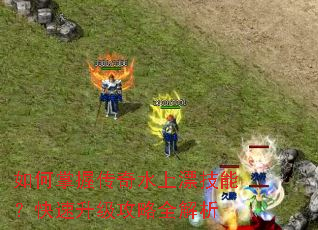 如何掌握传奇水上漂技能?快速升级攻略全解析 如何掌握传奇水上漂技能?快速升级攻略全解析