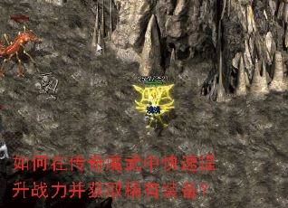 如何在传奇魔武中快速提升战力并获取稀有装备? 如何在传奇魔武中快速提升战力并获取稀有装备?