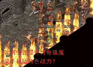 如何快速提升传奇镇魔录手机版角色战力? 如何快速提升传奇镇魔录手机版角色战力?