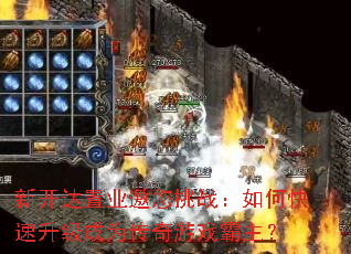 新开达置业邀您挑战:如何快速升级成为传奇游戏霸主? 新开达置业邀您挑战:如何快速升级成为传奇游戏霸主?