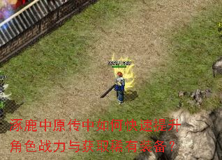 涿鹿中原传中如何快速提升角色战力与获取稀有装备? 涿鹿中原传中如何快速提升角色战力与获取稀有装备?