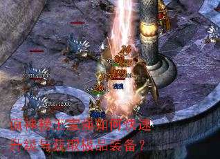 疯神榜王宝强如何快速升级与获取极品装备? 疯神榜王宝强如何快速升级与获取极品装备?