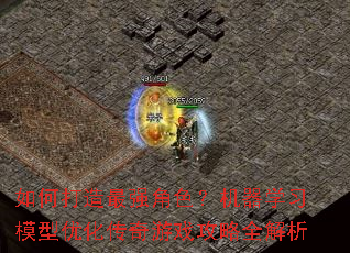 如何打造最强角色?机器学习模型优化传奇游戏攻略全解析 如何打造最强角色?机器学习模型优化传奇游戏攻略全解析