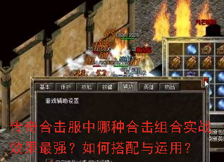 传奇合击服中哪种合击组合实战效果最强?如何搭配与运用? 传奇合击服中哪种合击组合实战效果最强?如何搭配与运用?