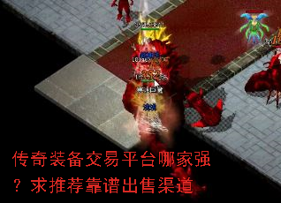 传奇装备交易平台哪家强?求推荐靠谱出售渠道 传奇装备交易平台哪家强?求推荐靠谱出售渠道