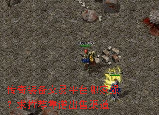 传奇装备交易平台哪家强?求推荐靠谱出售渠道 传奇装备交易平台哪家强?求推荐靠谱出售渠道