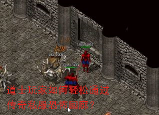 道士玩家如何轻松通过传奇私服恐怖回廊? 道士玩家如何轻松通过传奇私服恐怖回廊?