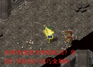 如何快速刷传奇蜈蚣洞?高效打怪路线与技巧全解析 如何快速刷传奇蜈蚣洞?高效打怪路线与技巧全解析