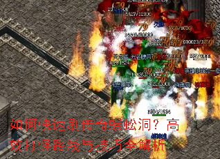 如何快速刷传奇蜈蚣洞?高效打怪路线与技巧全解析 如何快速刷传奇蜈蚣洞?高效打怪路线与技巧全解析