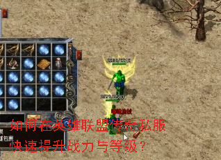 如何在英雄联盟传奇私服快速提升战力与等级? 如何在英雄联盟传奇私服快速提升战力与等级?