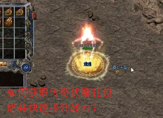 如何获取传奇伏魔礼包码并快速提升战力? 如何获取传奇伏魔礼包码并快速提升战力?