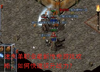 迷失单职业最新传奇游戏攻略,如何快速提升战力? 迷失单职业最新传奇游戏攻略,如何快速提升战力?