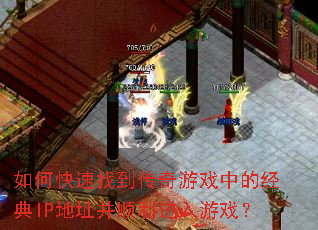 如何快速找到传奇游戏中的经典IP地址并顺利进入游戏? 如何快速找到传奇游戏中的经典IP地址并顺利进入游戏?