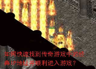 如何快速找到传奇游戏中的经典IP地址并顺利进入游戏? 如何快速找到传奇游戏中的经典IP地址并顺利进入游戏?