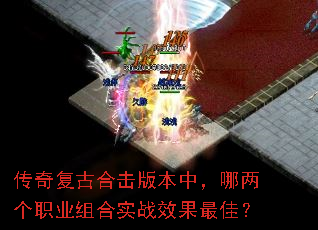 传奇复古合击版本中,哪两个职业组合实战效果最佳? 传奇复古合击版本中,哪两个职业组合实战效果最佳?