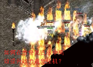 如何在传奇复古服中高效提升战力避免挂机? 如何在传奇复古服中高效提升战力避免挂机?