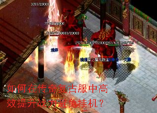 如何在传奇复古服中高效提升战力避免挂机? 如何在传奇复古服中高效提升战力避免挂机?