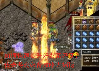 如何快速提升好友亲密度?传奇游戏必备攻略大揭秘 如何快速提升好友亲密度?传奇游戏必备攻略大揭秘
