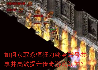 如何获取永恒狂刀终身账号共享并高效提升传奇游戏战力? 如何获取永恒狂刀终身账号共享并高效提升传奇游戏战力?