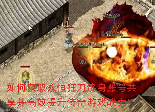 如何获取永恒狂刀终身账号共享并高效提升传奇游戏战力? 如何获取永恒狂刀终身账号共享并高效提升传奇游戏战力?