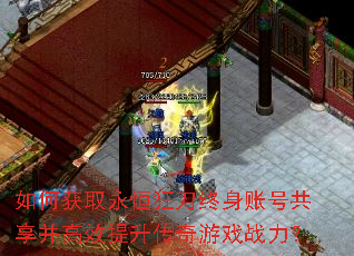 如何获取永恒狂刀终身账号共享并高效提升传奇游戏战力? 如何获取永恒狂刀终身账号共享并高效提升传奇游戏战力?