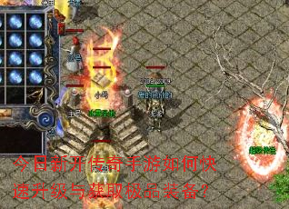 今日新开传奇手游如何快速升级与获取极品装备? 今日新开传奇手游如何快速升级与获取极品装备?