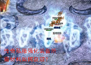 传奇私服强化装备所需材料如何获取? 传奇私服强化装备所需材料如何获取?