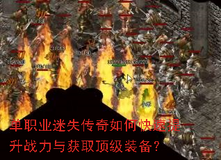 单职业迷失传奇如何快速提升战力与获取顶级装备? 单职业迷失传奇如何快速提升战力与获取顶级装备?