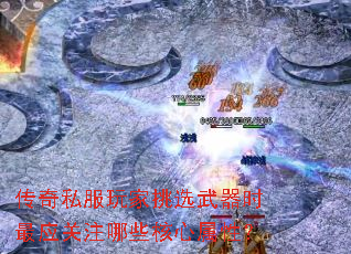 传奇私服玩家挑选武器时最应关注哪些核心属性? 传奇私服玩家挑选武器时最应关注哪些核心属性?