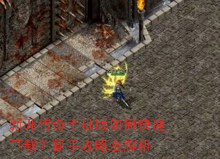 新开传奇手机版如何快速下载?新手攻略全解析 新开传奇手机版如何快速下载?新手攻略全解析