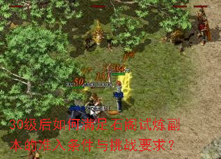 30级后如何满足石阁试炼副本的准入条件与挑战要求? 30级后如何满足石阁试炼副本的准入条件与挑战要求?