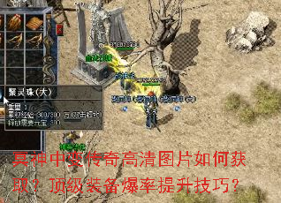 冥神中变传奇高清图片如何获取?顶级装备爆率提升技巧? 冥神中变传奇高清图片如何获取?顶级装备爆率提升技巧?