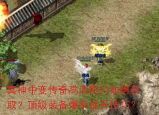 冥神中变传奇高清图片如何获取?顶级装备爆率提升技巧? 冥神中变传奇高清图片如何获取?顶级装备爆率提升技巧?