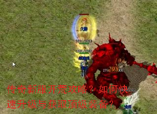 传奇新服开荒攻略?如何快速升级与获取顶级装备? 传奇新服开荒攻略?如何快速升级与获取顶级装备?