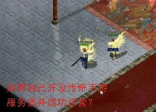 如何自己开设传奇手游服务器并成功运营? 如何自己开设传奇手游服务器并成功运营?