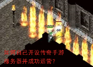 如何自己开设传奇手游服务器并成功运营? 如何自己开设传奇手游服务器并成功运营?