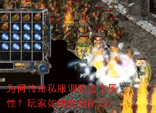 为何传奇私服调整道士属性?玩家如何应对削弱? 为何传奇私服调整道士属性?玩家如何应对削弱?